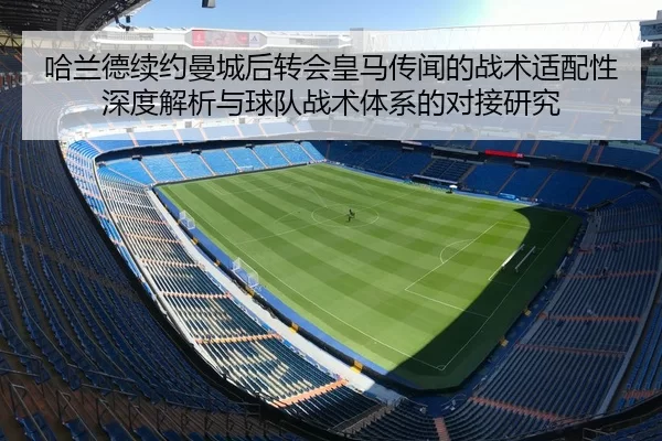 哈兰德续约曼城后转会皇马传闻的战术适配性深度解析与球队战术体系的对接研究
