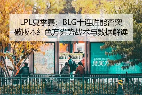 LPL夏季赛：BLG十连胜能否突破版本红色方劣势战术与数据解读